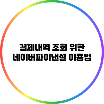 결제내역 조회 위한 네이버파이낸셜 이용법