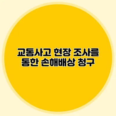 교통사고 현장 조사를 통한 손해배상 청구