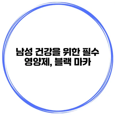 남성 건강을 위한 필수 영양제, 블랙 마카