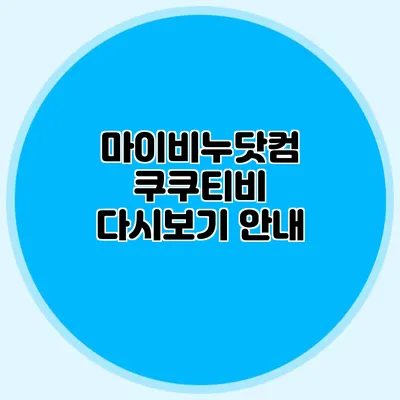 마이비누닷컴 쿠쿠티비 다시보기 안내