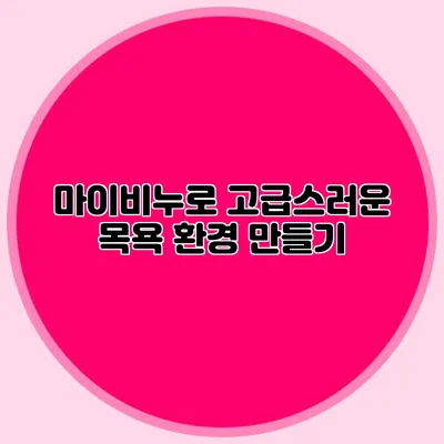 마이비누로 고급스러운 목욕 환경 만들기