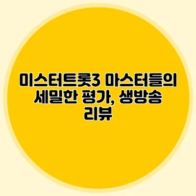 미스터트롯3 마스터들의 세밀한 평가, 생방송 리뷰