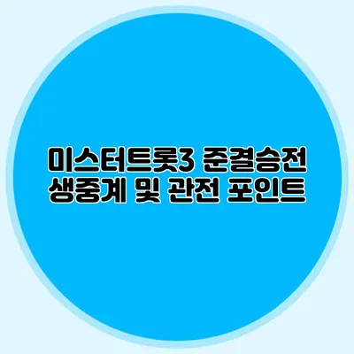 미스터트롯3 준결승전 생중계 및 관전 포인트