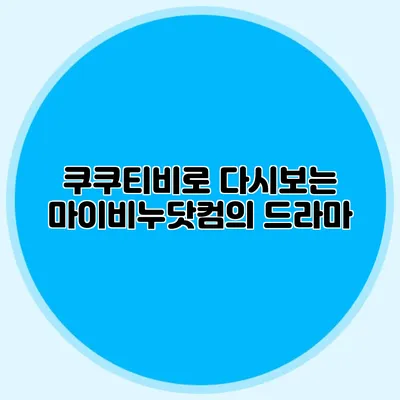 쿠쿠티비로 다시보는 마이비누닷컴의 드라마
