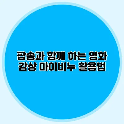 팝송과 함께 하는 영화 감상 마이비누 활용법