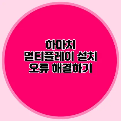 하마치 멀티플레이 설치 오류 해결하기