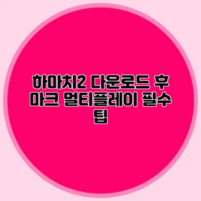 하마치2 다운로드 후 마크 멀티플레이 필수 팁