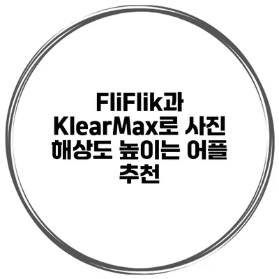 FliFlik과 KlearMax로 사진 해상도 높이는 어플 추천