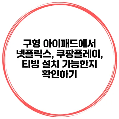 구형 아이패드에서 넷플릭스, 쿠팡플레이, 티빙 설치 가능한지 확인하기