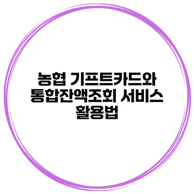 농협 기프트카드와 통합잔액조회 서비스 활용법