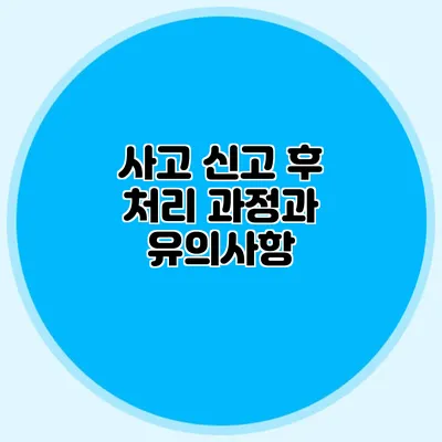 사고 신고 후 처리 과정과 유의사항