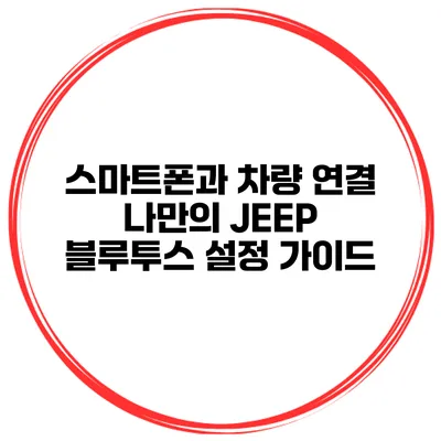 스마트폰과 차량 연결 나만의 JEEP 블루투스 설정 가이드
