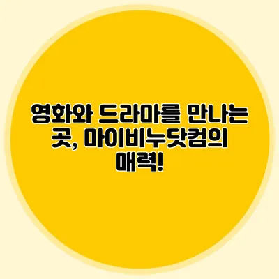 영화와 드라마를 만나는 곳, 마이비누닷컴의 매력!