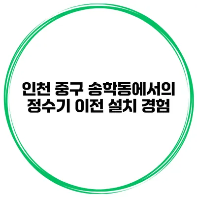 인천 중구 송학동에서의 정수기 이전 설치 경험