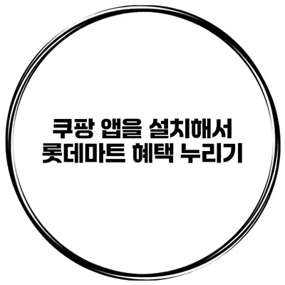 쿠팡 앱을 설치해서 롯데마트 혜택 누리기