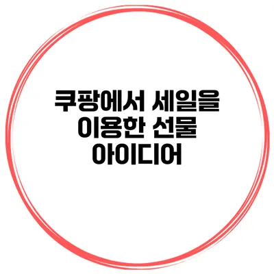 쿠팡에서 세일을 이용한 선물 아이디어