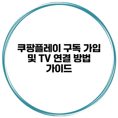 쿠팡플레이 구독 가입 및 TV 연결 방법 가이드